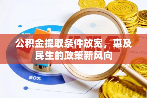 黔西公积金提取条件放宽，惠及民生的政策新风向