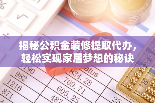 黔西揭秘公积金装修提取代办，轻松实现家居梦想的秘诀