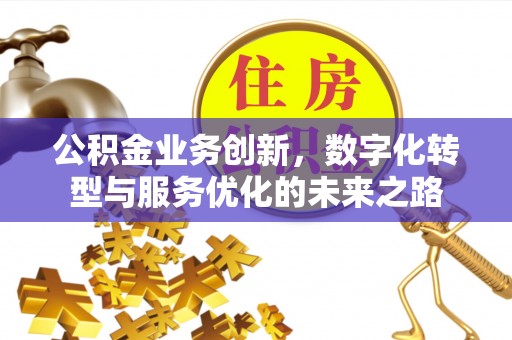 黔西公积金业务创新，数字化转型与服务优化的未来之路