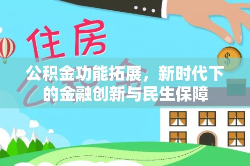 黔西公积金功能拓展，新时代下的金融创新与民生保障