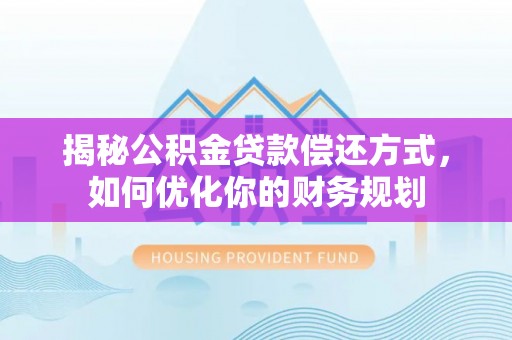 黔西揭秘公积金贷款偿还方式，如何优化你的财务规划