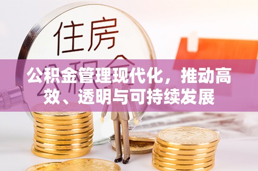 黔西公积金管理现代化，推动高效、透明与可持续发展