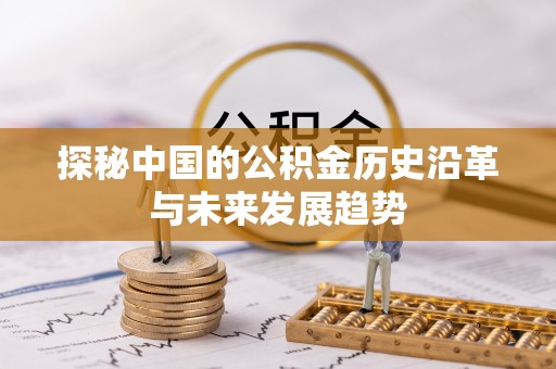 黔西探秘中国的公积金历史沿革与未来发展趋势