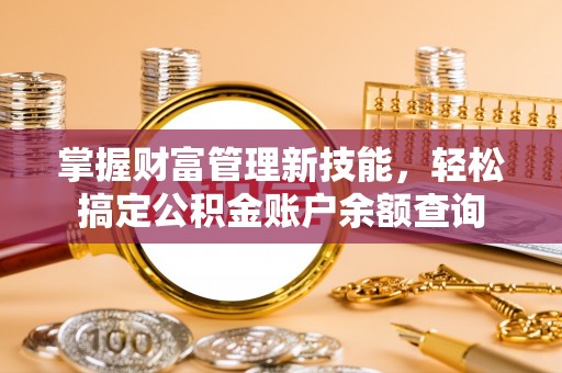 黔西掌握财富管理新技能，轻松搞定公积金账户余额查询