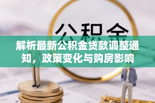黔西解析最新公积金贷款调整通知，政策变化与购房影响