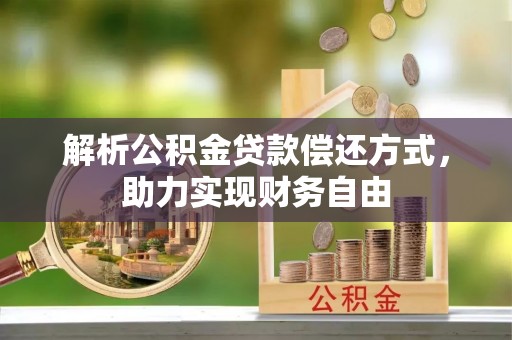 黔西解析公积金贷款偿还方式，助力实现财务自由