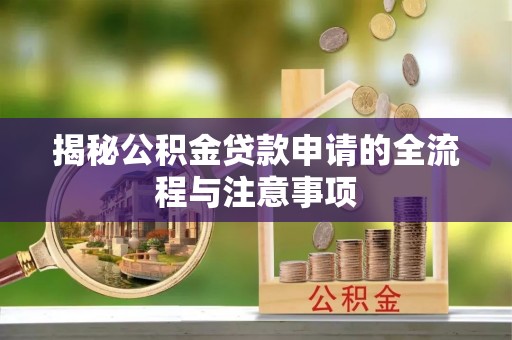 黔西揭秘公积金贷款申请的全流程与注意事项