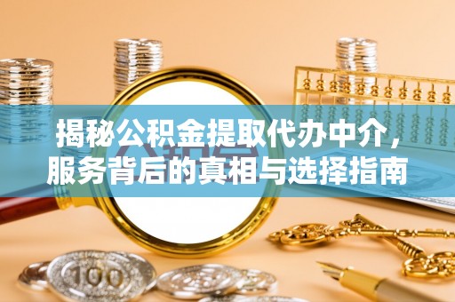 黔西揭秘公积金提取代办中介，服务背后的真相与选择指南