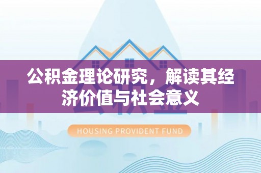 黔西公积金理论研究，解读其经济价值与社会意义