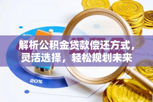 黔西解析公积金贷款偿还方式，灵活选择，轻松规划未来