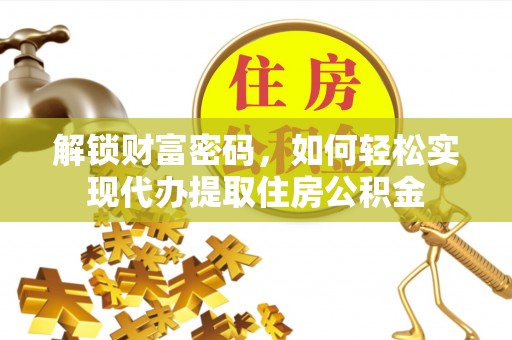 黔西解锁财富密码，如何轻松实现代办提取住房公积金
