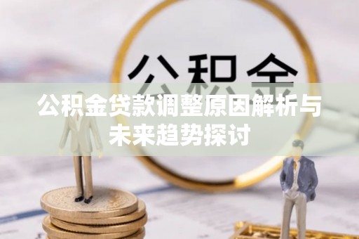 黔西公积金贷款调整原因解析与未来趋势探讨