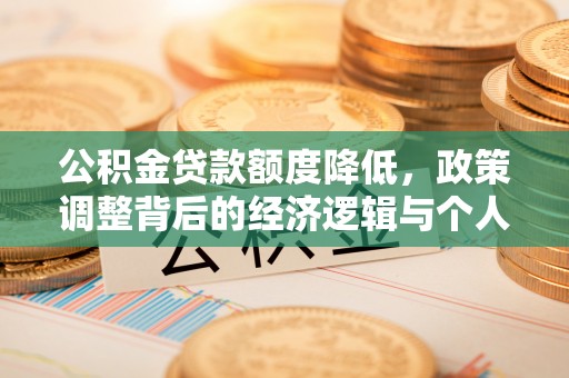 黔西公积金贷款额度降低，政策调整背后的经济逻辑与个人应对策略