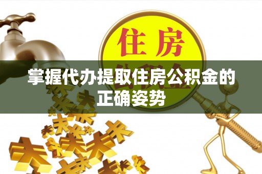 黔西掌握代办提取住房公积金的正确姿势