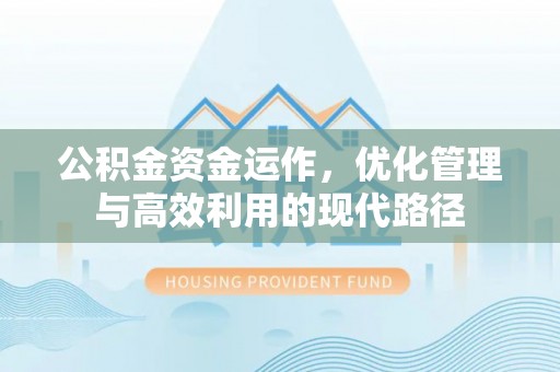 黔西公积金资金运作，优化管理与高效利用的现代路径