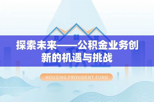 黔西探索未来——公积金业务创新的机遇与挑战