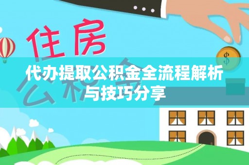 黔西代办提取公积金全流程解析与技巧分享