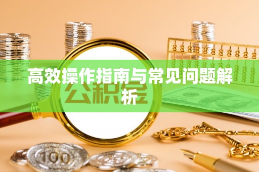 黔西高效操作指南与常见问题解析