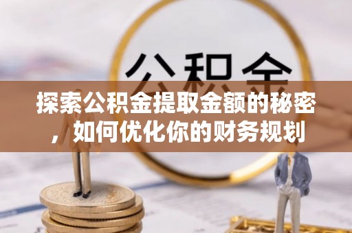 黔西探索公积金提取金额的秘密，如何优化你的财务规划