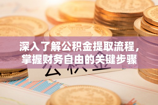 黔西深入了解公积金提取流程，掌握财务自由的关键步骤