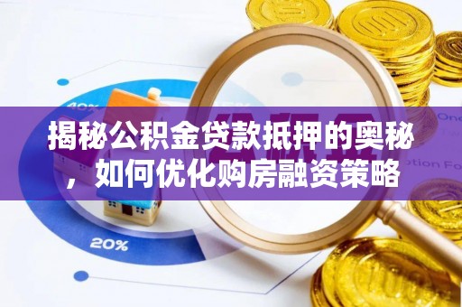 黔西揭秘公积金贷款抵押的奥秘，如何优化购房融资策略