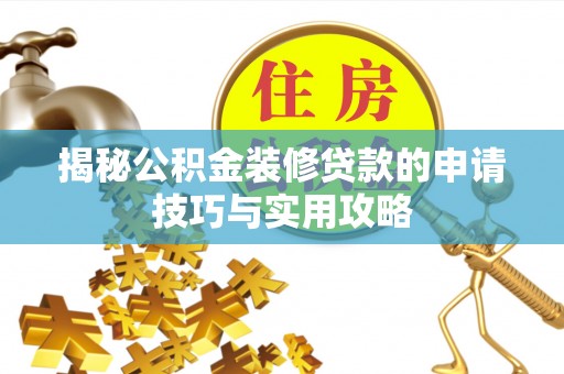 黔西揭秘公积金装修贷款的申请技巧与实用攻略