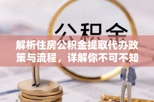 黔西解析住房公积金提取代办政策与流程，详解你不可不知的关键点