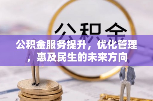 黔西公积金服务提升，优化管理，惠及民生的未来方向