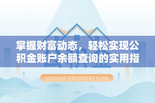 黔西掌握财富动态，轻松实现公积金账户余额查询的实用指南
