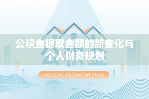 黔西公积金提取金额的新变化与个人财务规划