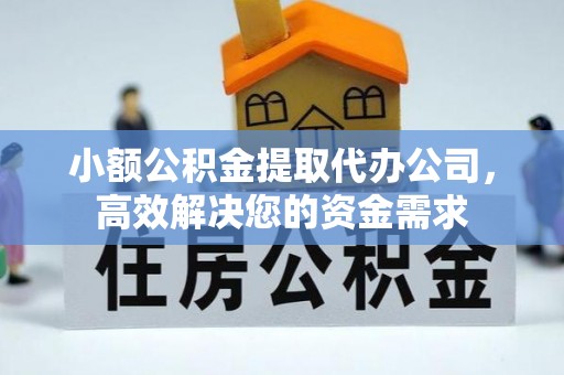 黔西小额公积金提取代办公司，高效解决您的资金需求