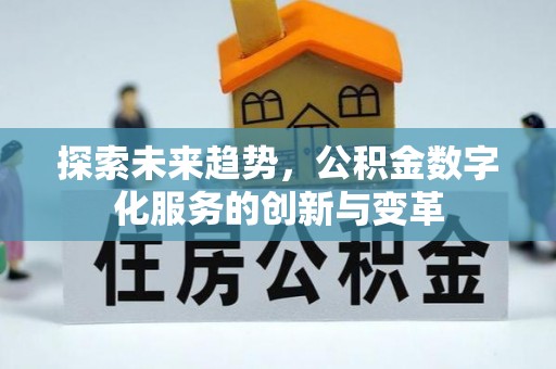 黔西探索未来趋势，公积金数字化服务的创新与变革