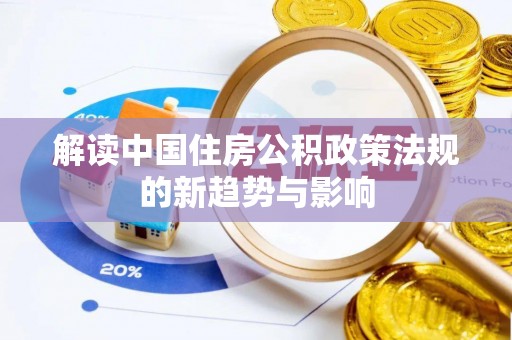 黔西解读中国住房公积政策法规的新趋势与影响