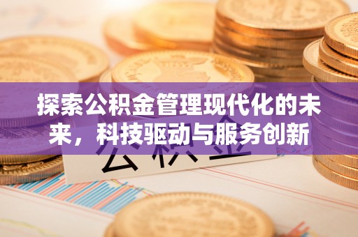 黔西探索公积金管理现代化的未来，科技驱动与服务创新