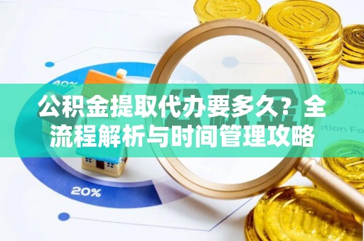 黔西公积金提取代办要多久？全流程解析与时间管理攻略