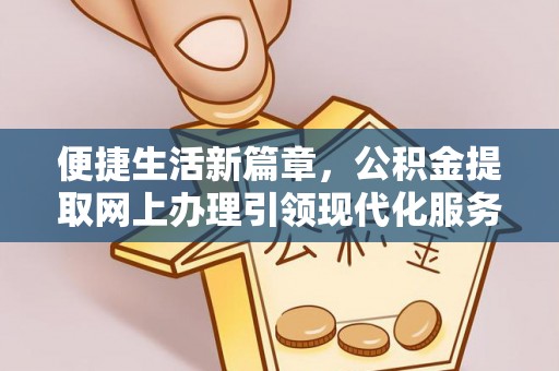 黔西便捷生活新篇章，公积金提取网上办理引领现代化服务