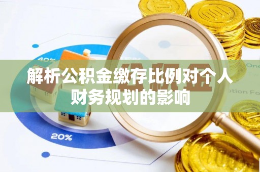 黔西解析公积金缴存比例对个人财务规划的影响
