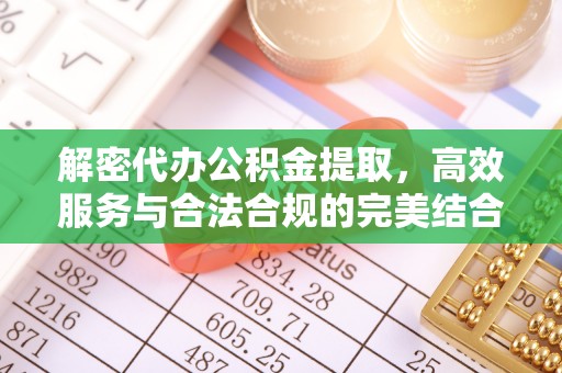 黔西解密代办公积金提取，高效服务与合法合规的完美结合