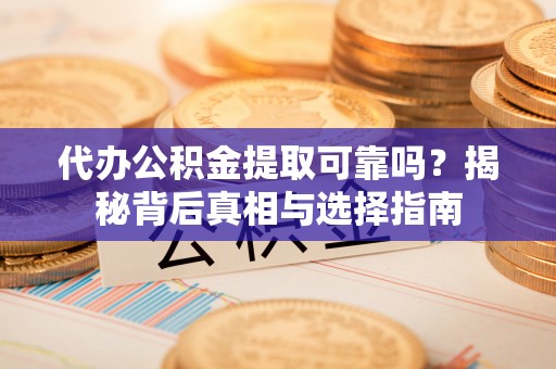 黔西代办公积金提取可靠吗？揭秘背后真相与选择指南