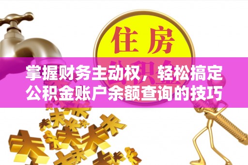 黔西掌握财务主动权，轻松搞定公积金账户余额查询的技巧与方法