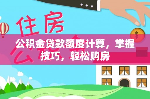 黔西公积金贷款额度计算，掌握技巧，轻松购房