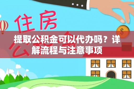 黔西提取公积金可以代办吗？详解流程与注意事项