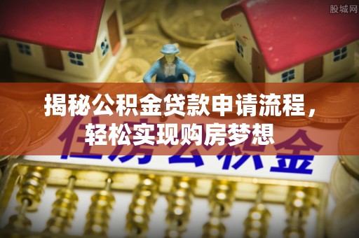 黔西揭秘公积金贷款申请流程，轻松实现购房梦想