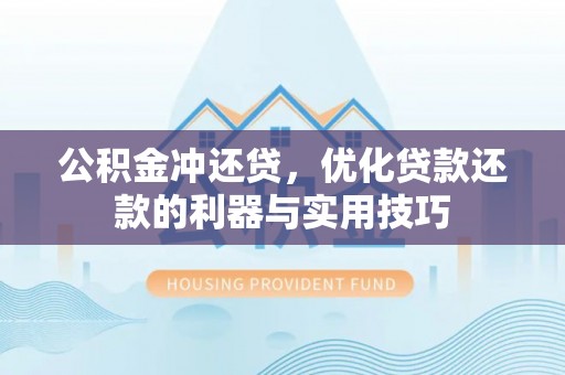 黔西公积金冲还贷，优化贷款还款的利器与实用技巧