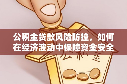 黔西公积金贷款风险防控，如何在经济波动中保障资金安全