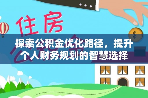 黔西探索公积金优化路径，提升个人财务规划的智慧选择