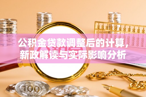 黔西公积金贷款调整后的计算，新政解读与实际影响分析