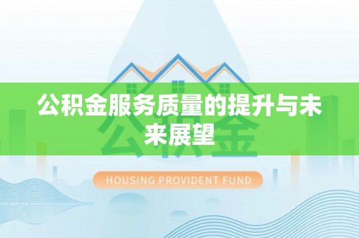 黔西公积金服务质量的提升与未来展望
