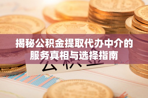 黔西揭秘公积金提取代办中介的服务真相与选择指南