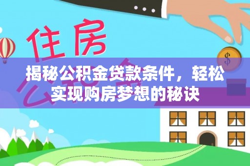 黔西揭秘公积金贷款条件，轻松实现购房梦想的秘诀